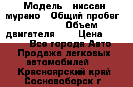  › Модель ­ ниссан мурано › Общий пробег ­ 87 000 › Объем двигателя ­ 4 › Цена ­ 485 000 - Все города Авто » Продажа легковых автомобилей   . Красноярский край,Сосновоборск г.